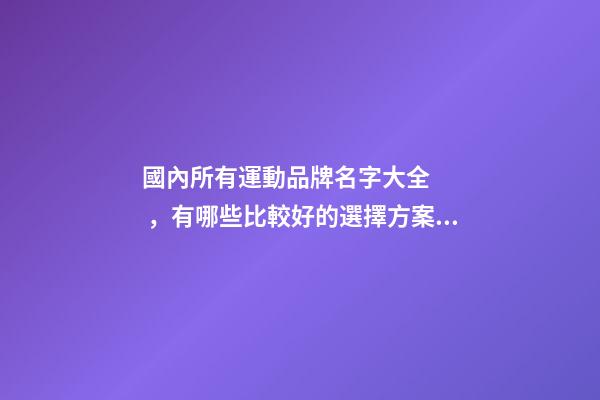 國內所有運動品牌名字大全，有哪些比較好的選擇方案？